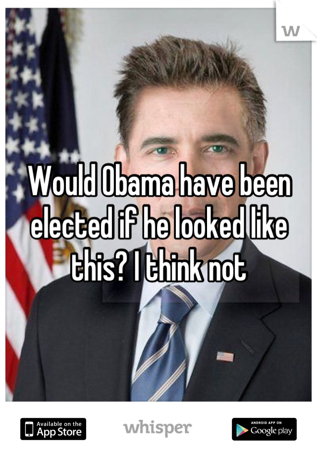 Would Obama have been elected if he looked like this? I think not