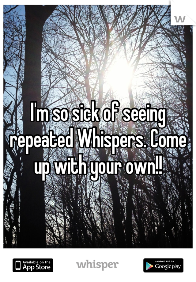 I'm so sick of seeing repeated Whispers. Come up with your own!!