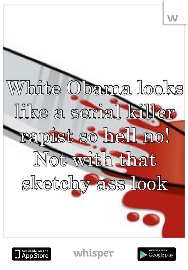 White Obama looks like a serial killer rapist so hell no! Not with that sketchy ass look
