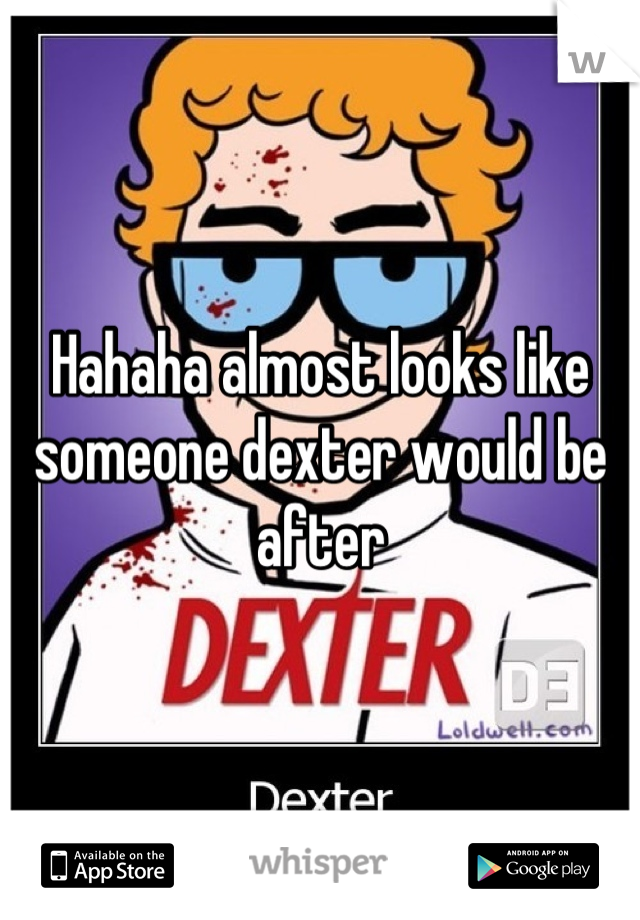 Hahaha almost looks like someone dexter would be after
