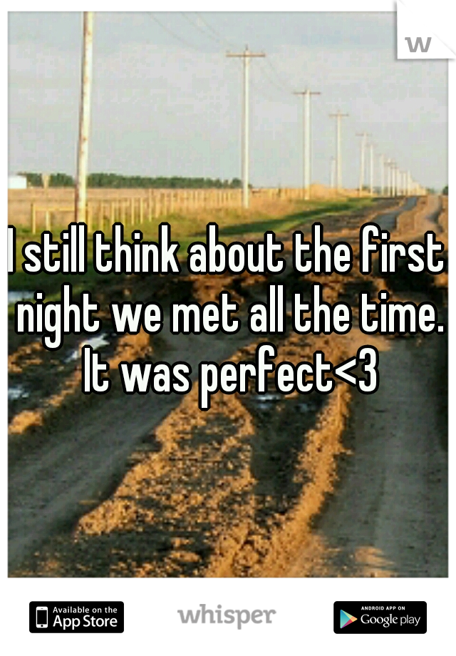 I still think about the first night we met all the time. It was perfect<3
