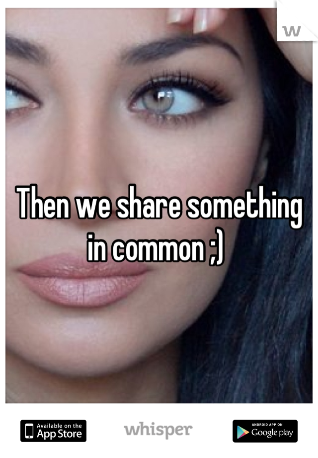 Then we share something in common ;) 