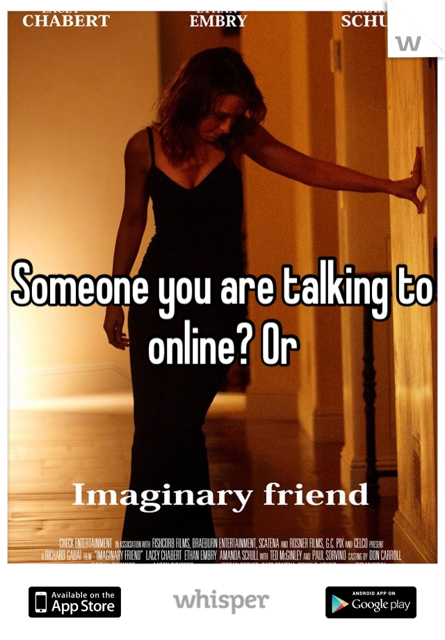Someone you are talking to 
online? Or