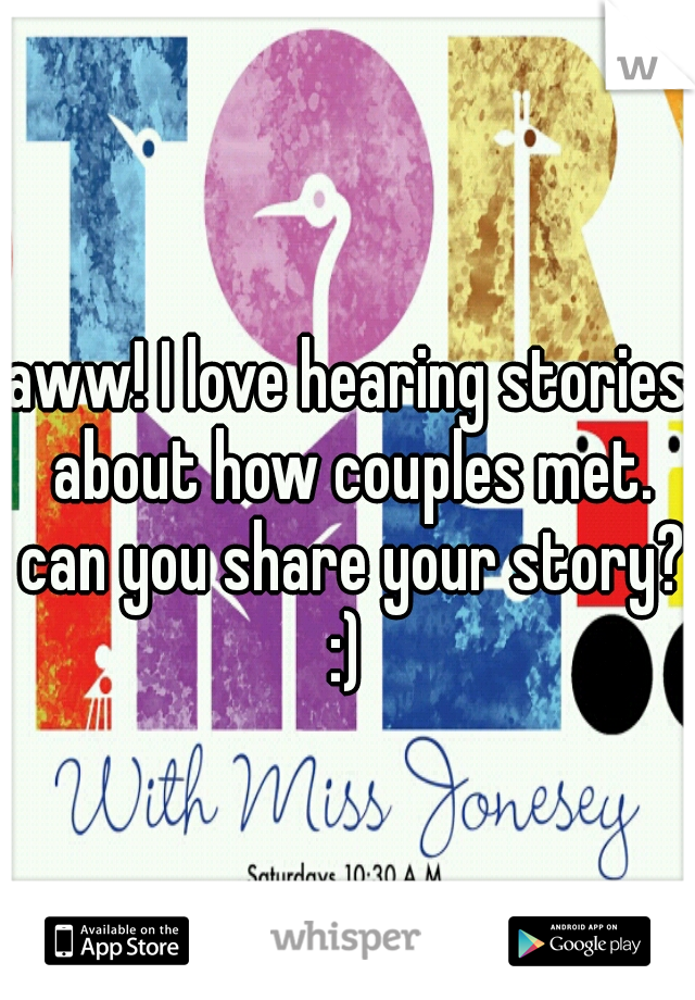 aww! I love hearing stories about how couples met. can you share your story? :) 