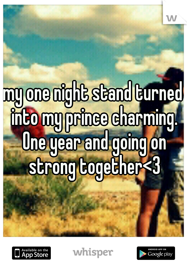 my one night stand turned into my prince charming. One year and going on strong together<3