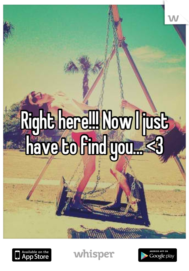 Right here!!! Now I just have to find you... <3