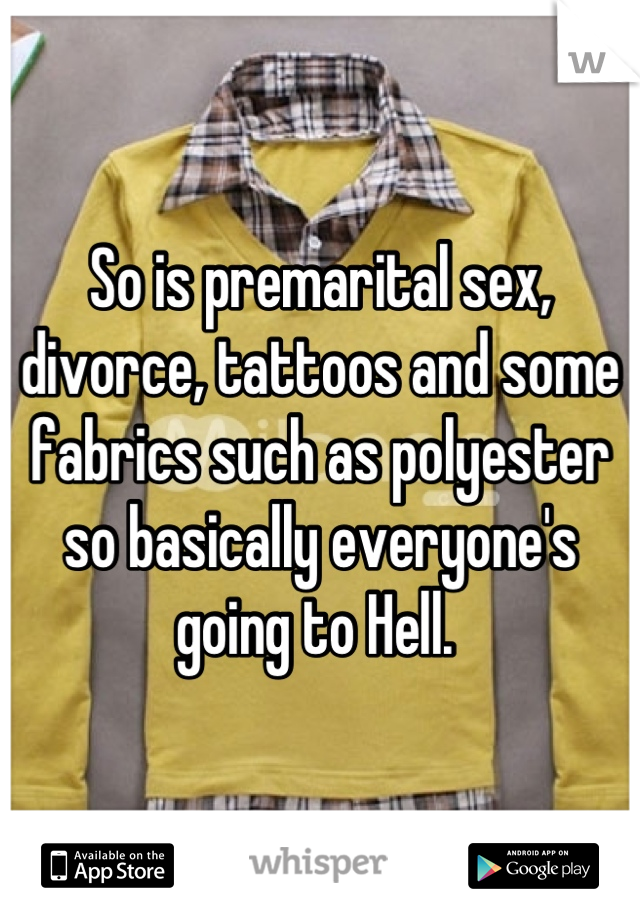 So is premarital sex, divorce, tattoos and some fabrics such as polyester so basically everyone's going to Hell. 