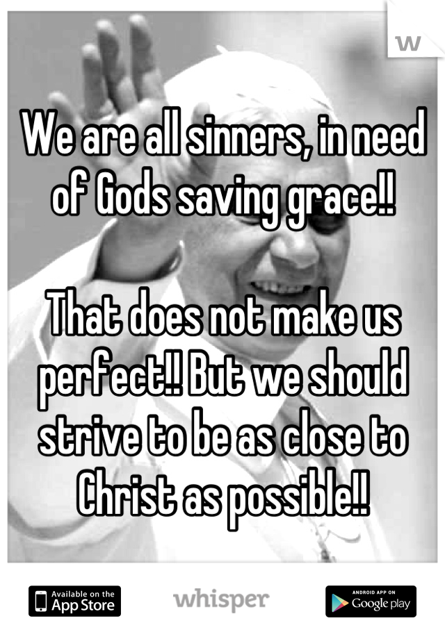 We are all sinners, in need of Gods saving grace!!

That does not make us perfect!! But we should strive to be as close to Christ as possible!!