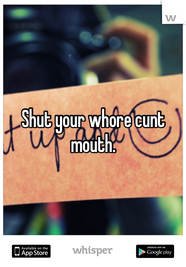 Shut your whore cunt mouth.