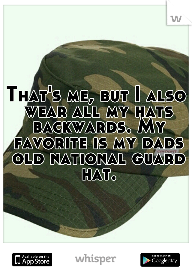 That's me, but I also wear all my hats backwards. My favorite is my dads old national guard hat.