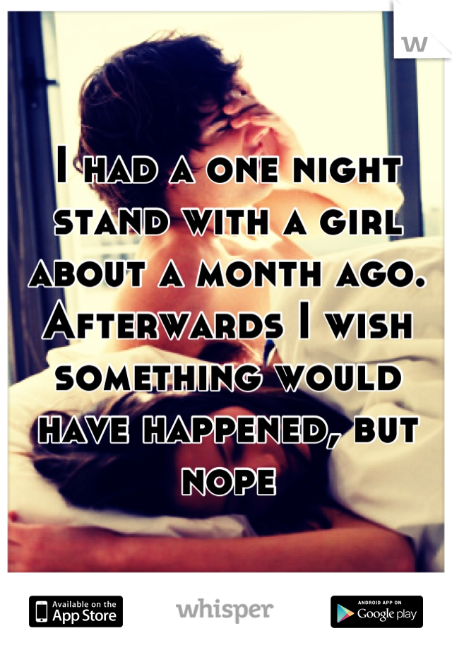 I had a one night stand with a girl about a month ago. Afterwards I wish something would have happened, but nope