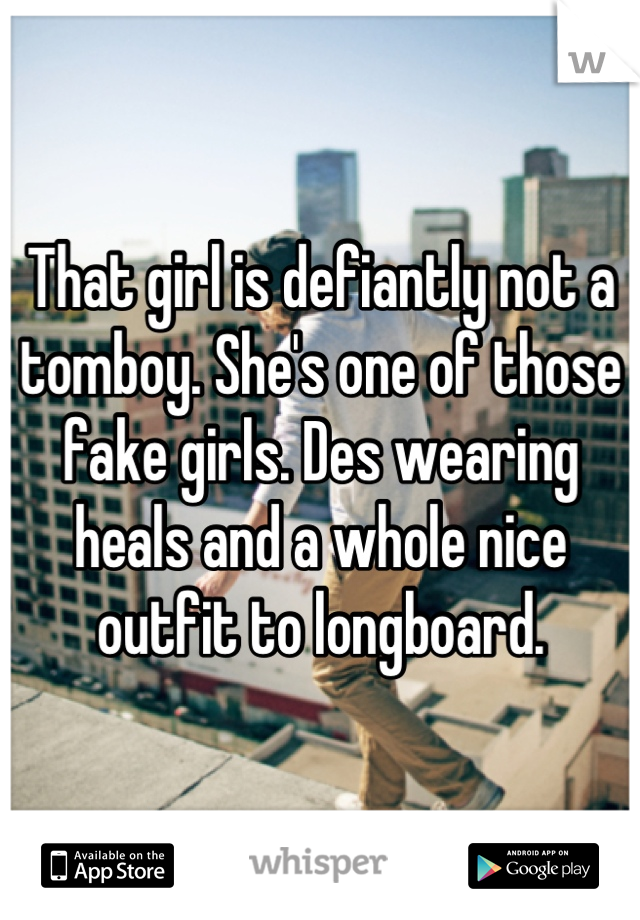 That girl is defiantly not a tomboy. She's one of those fake girls. Des wearing heals and a whole nice outfit to longboard.