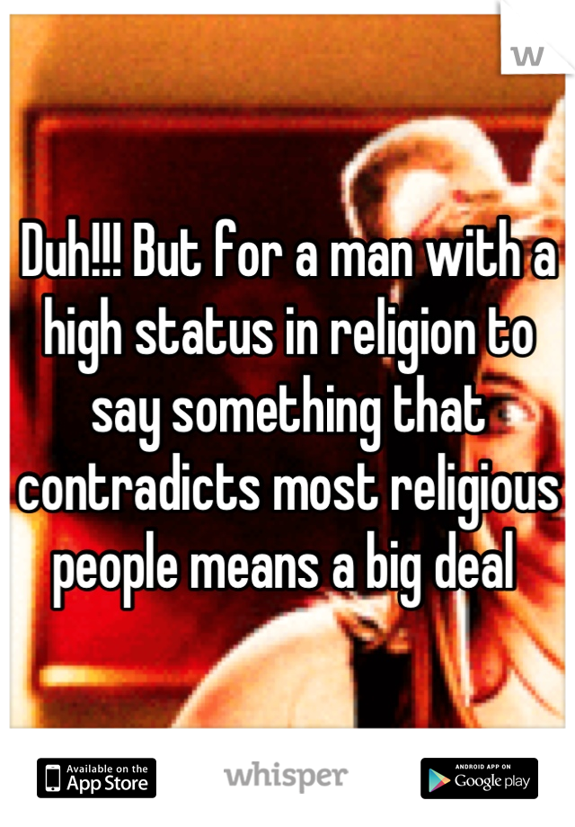 Duh!!! But for a man with a high status in religion to say something that contradicts most religious people means a big deal 