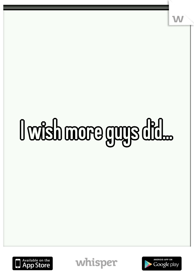 I wish more guys did...