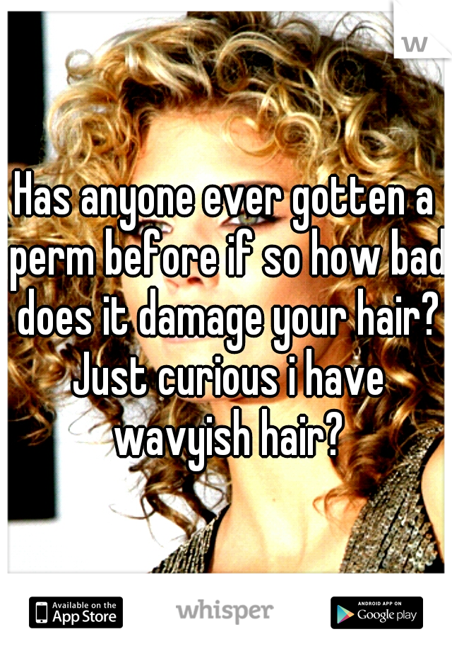 Has anyone ever gotten a perm before if so how bad does it damage your hair? Just curious i have wavyish hair?