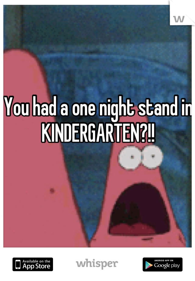 You had a one night stand in KINDERGARTEN?!!