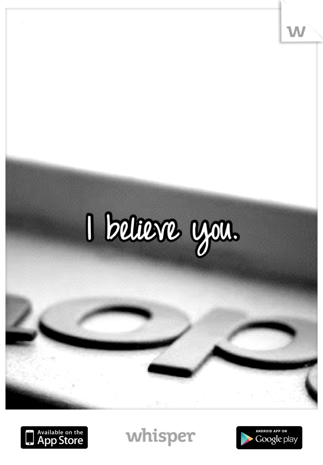 I believe you.