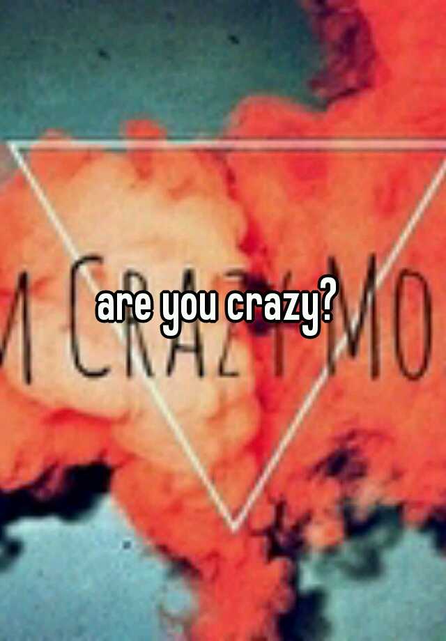 are-you-crazy