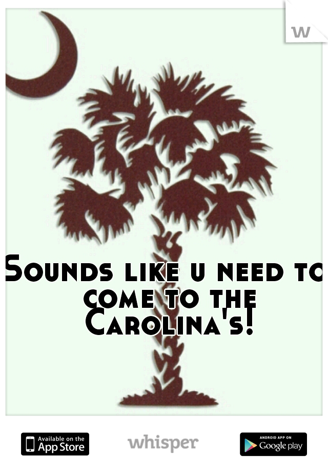 Sounds like u need to come to the Carolina's!