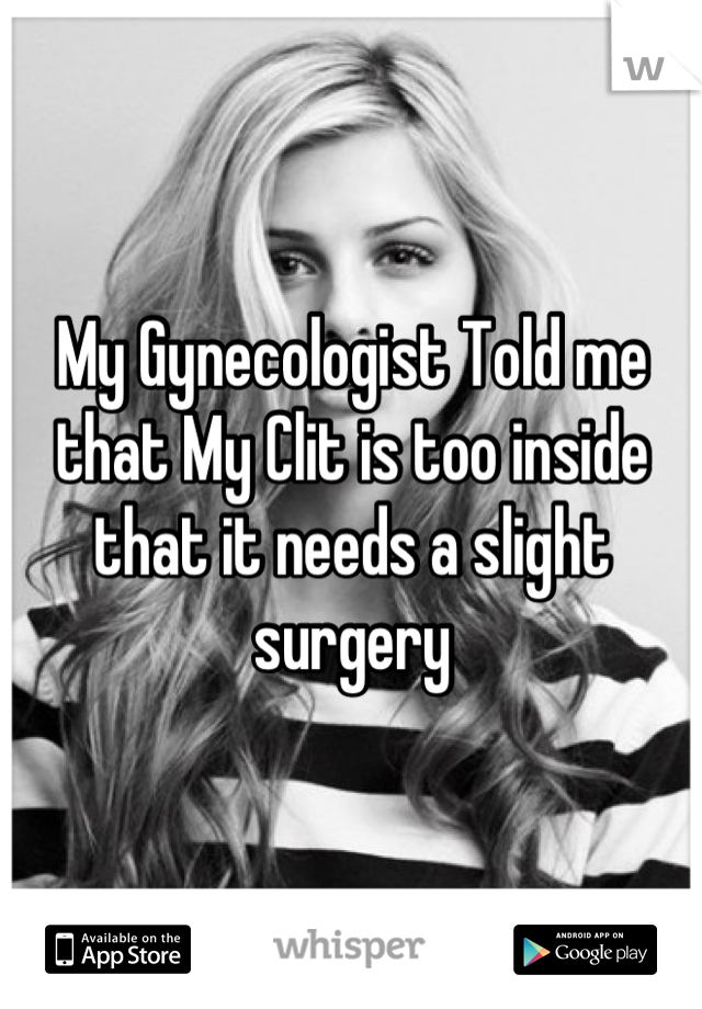 My Gynecologist Told me that My Clit is too inside that it needs a slight surgery