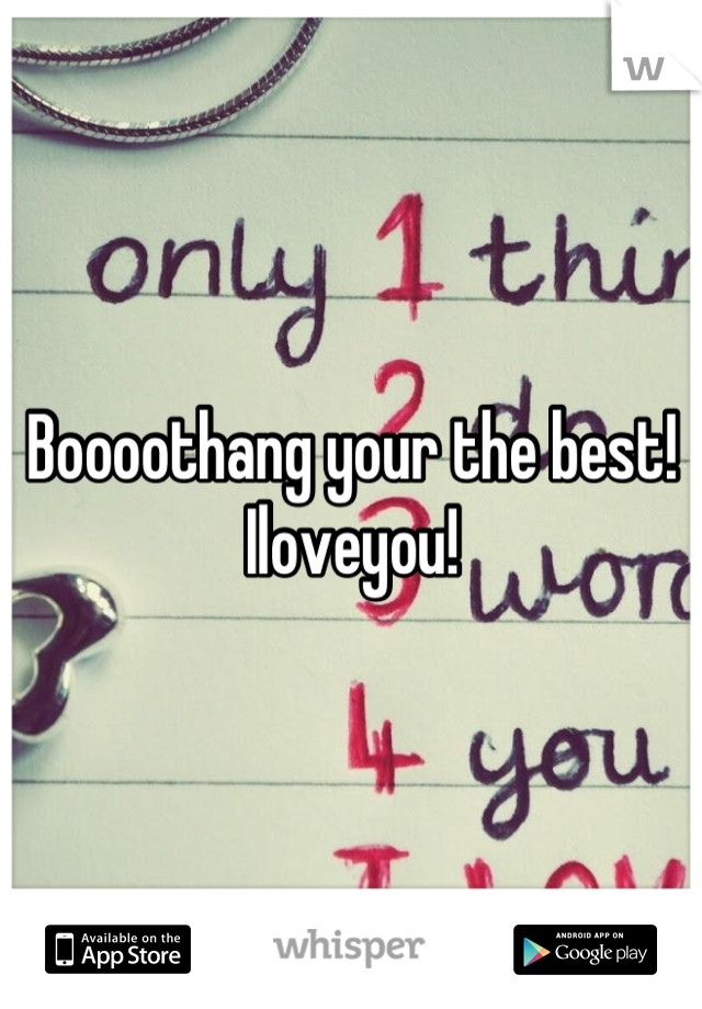 Boooothang your the best!  Iloveyou!