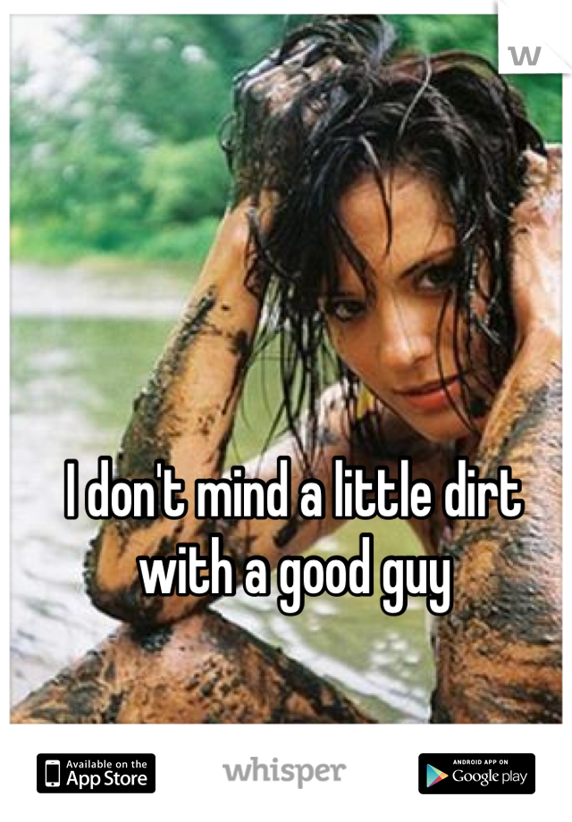 I don't mind a little dirt with a good guy