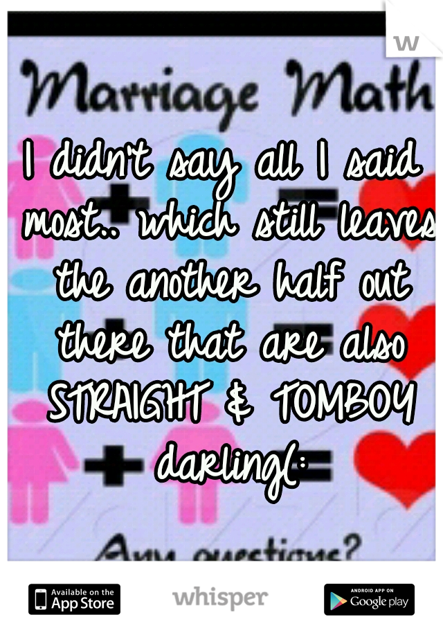 I didn't say all I said most.. which still leaves the another half out there that are also STRAIGHT & TOMBOY darling(: