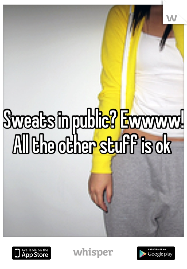 Sweats in public? Ewwww! 
All the other stuff is ok 