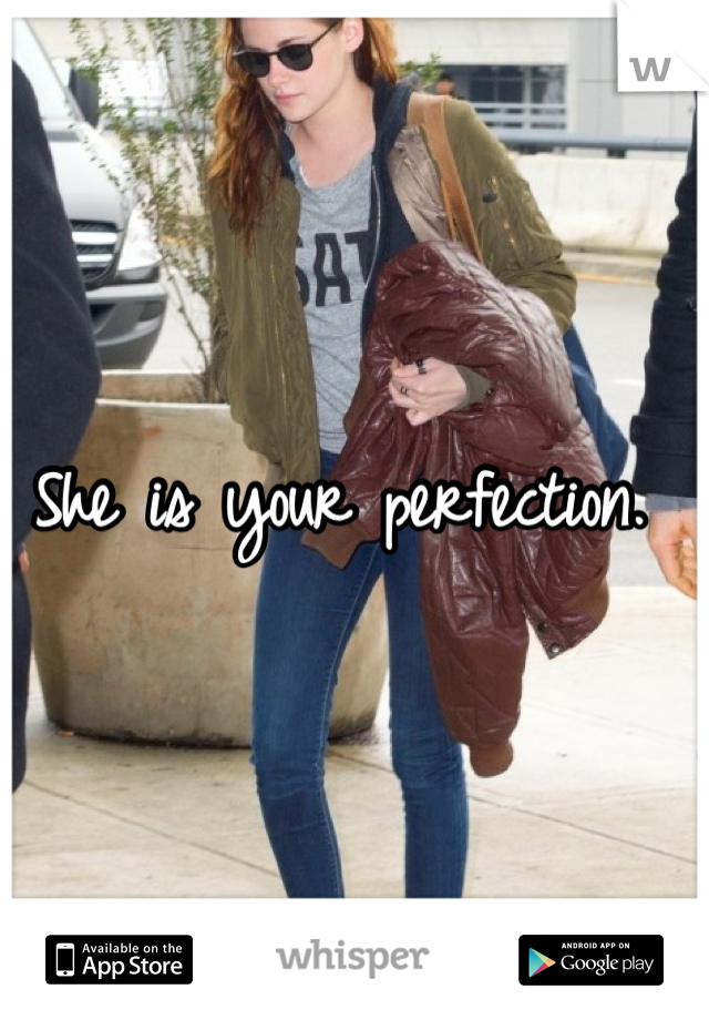 She is your perfection. 