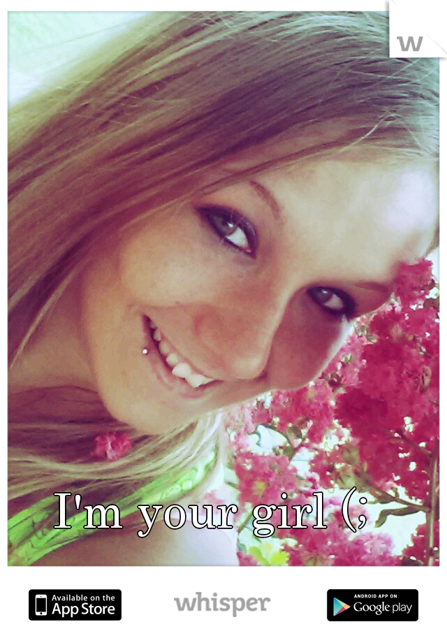 I'm your girl (;