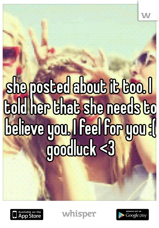 she posted about it too. I told her that she needs to believe you. I feel for you :( goodluck <3