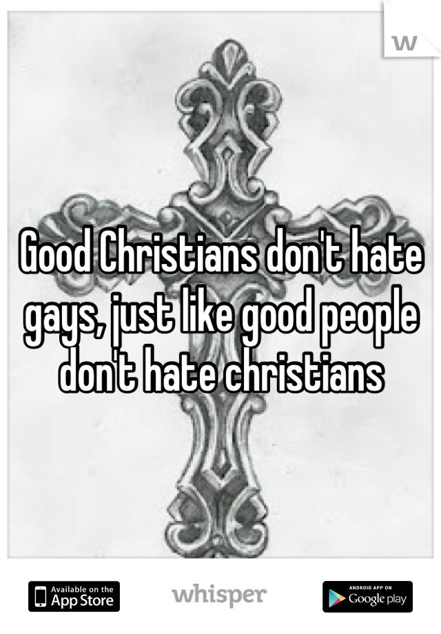 Good Christians don't hate gays, just like good people don't hate christians