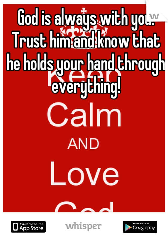 God is always with you. Trust him and know that he holds your hand through everything!