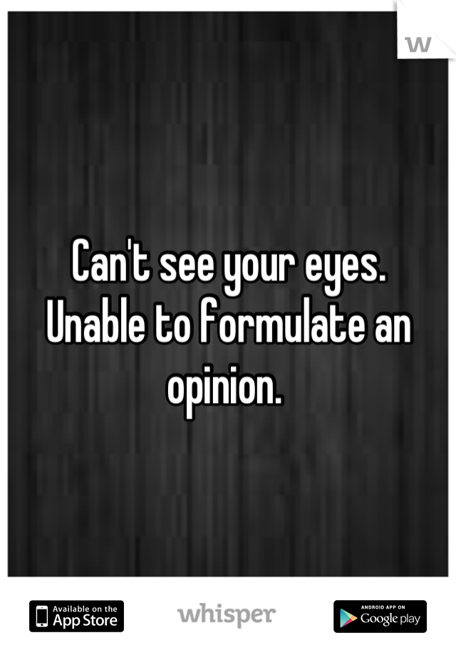 Can't see your eyes. 
Unable to formulate an opinion. 