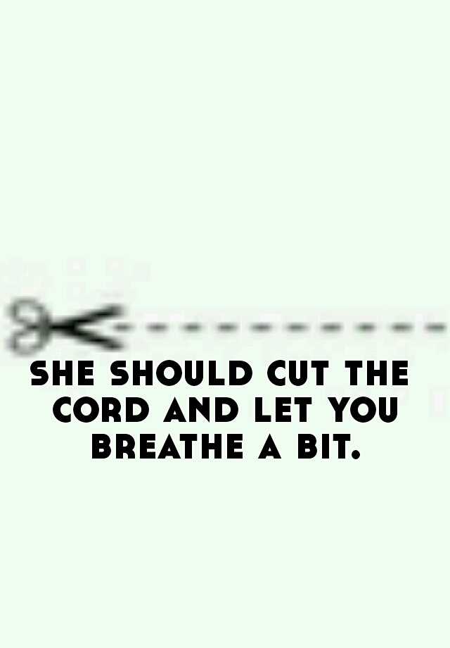 she-should-cut-the-cord-and-let-you-breathe-a-bit