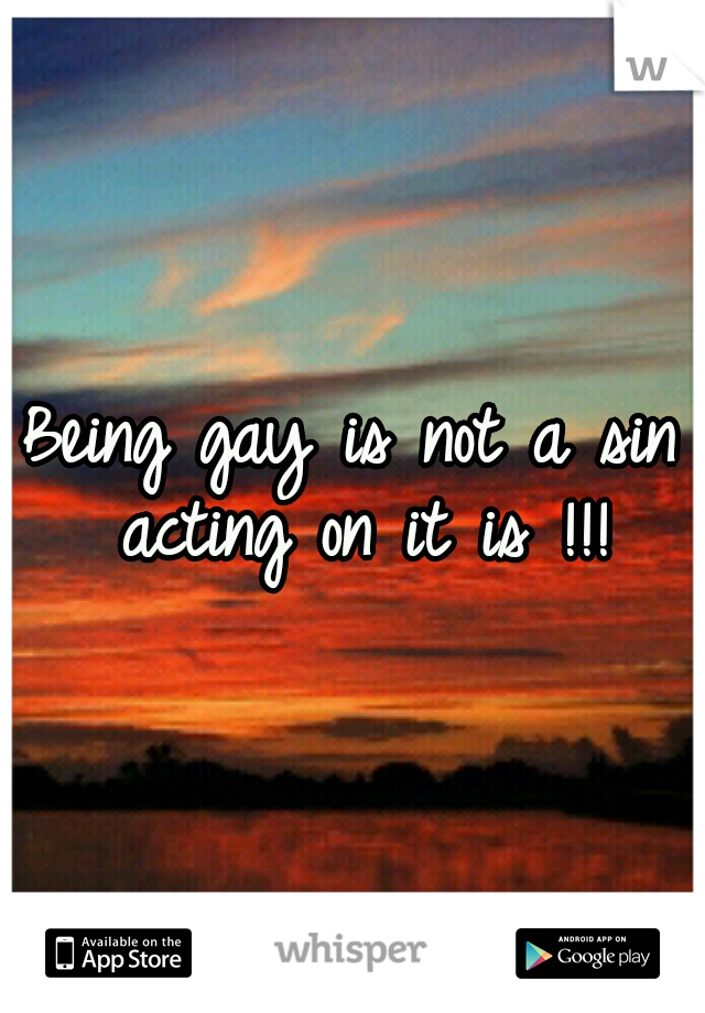 Being gay is not a sin acting on it is !!!