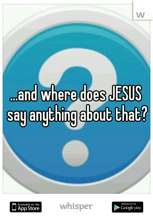 ...and where does JESUS say anything about that?