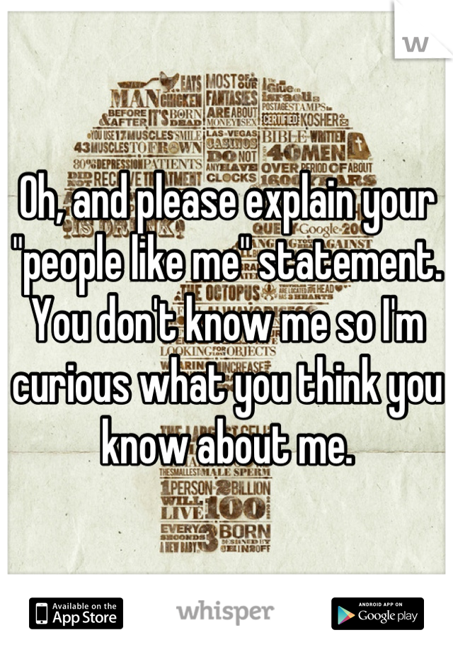 Oh, and please explain your "people like me" statement. You don't know me so I'm curious what you think you know about me.