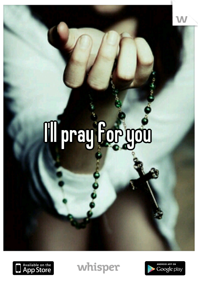 I'll pray for you