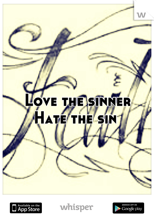 Love the sinner
Hate the sin 