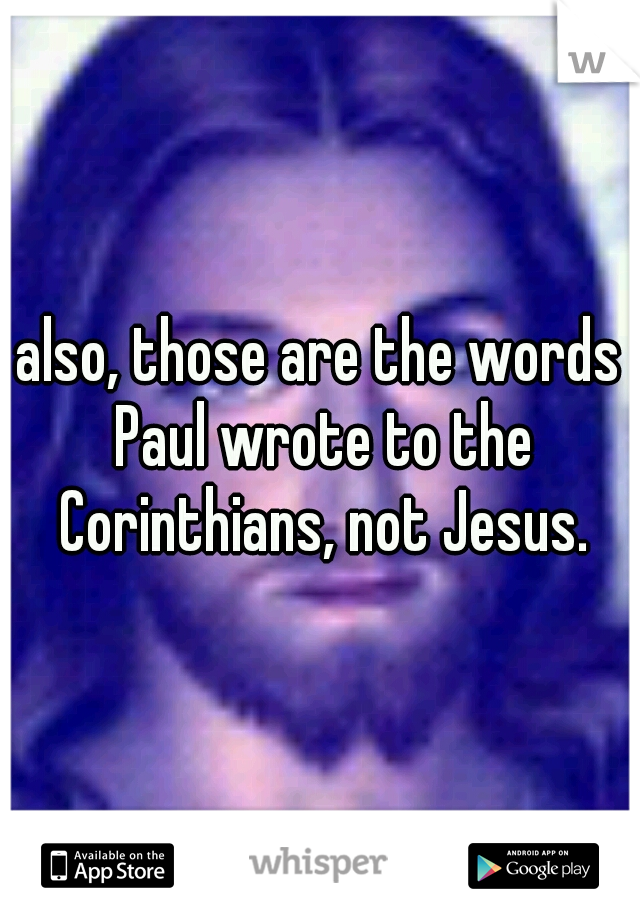 also, those are the words Paul wrote to the Corinthians, not Jesus.