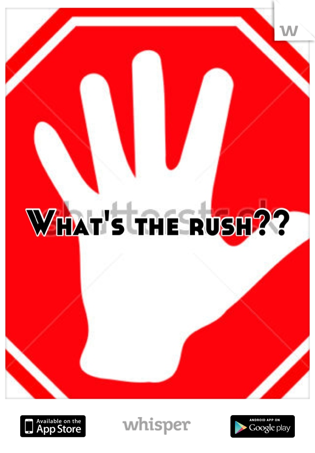 What's the rush??