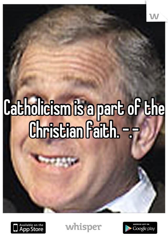 Catholicism is a part of the Christian faith. -.-
