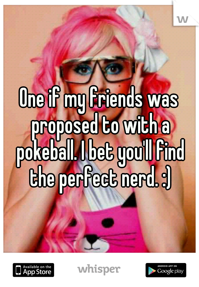 One if my friends was proposed to with a pokeball. I bet you'll find the perfect nerd. :)