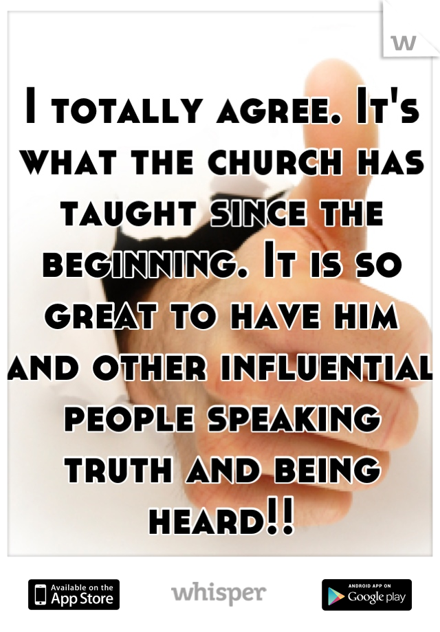 I totally agree. It's what the church has taught since the beginning. It is so great to have him and other influential people speaking truth and being heard!!