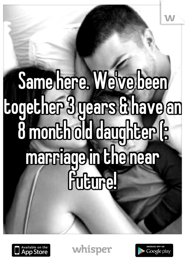 Same here. We've been together 3 years & have an 8 month old daughter (: marriage in the near future!