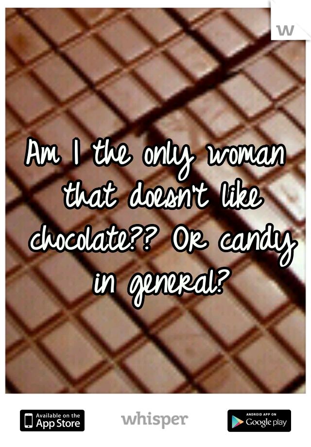 Am I the only woman that doesn't like chocolate?? Or candy in general?
