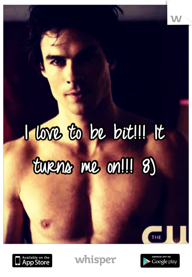 I love to be bit!!! It turns me on!!! 8)