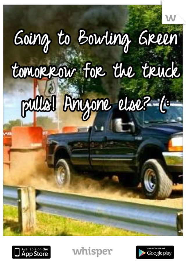 Going to Bowling Green tomorrow for the truck pulls! Anyone else? (: