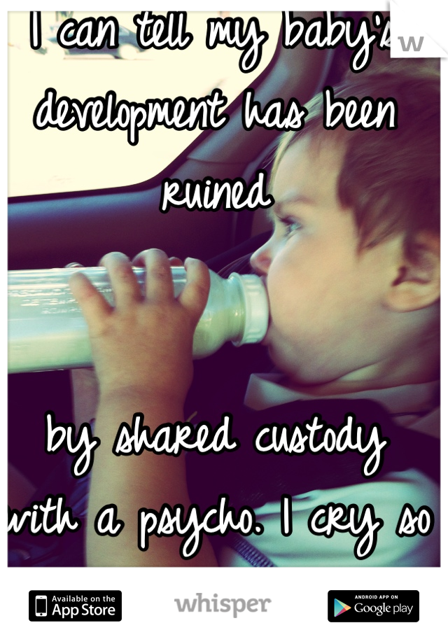 I can tell my baby's development has been ruined 


by shared custody
with a psycho. I cry so often. I feel helpless.